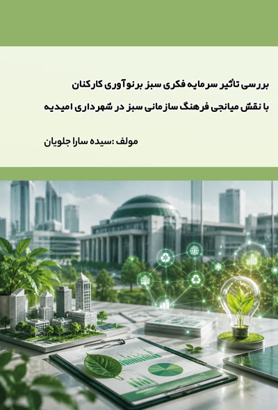 بررسی تأثیر سرمایه فکری سبز برنوآوری کارکنان بانقش میانجی فرهنگ سازمانی سبز در شهرداری امیدیه